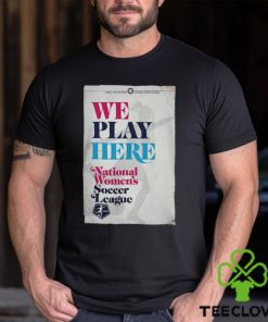 We Play Here National Wome's Soccer League 2024 Tee NWSL Store hoodie, sweater, longsleeve, shirt v-neck, t-shirt