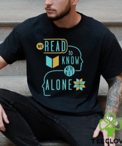 We Read To Know We're Not Alone T Shirt
