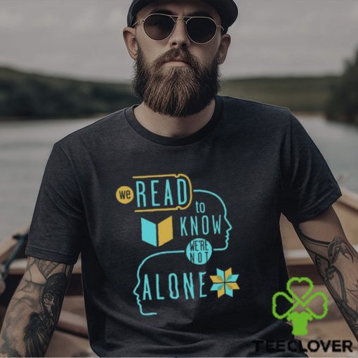 We Read To Know We’re Not Alone T Shirt