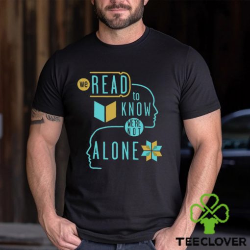 We Read To Know We’re Not Alone T Shirt