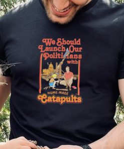 We Should Launch Our Politicians From Catapults Shirt