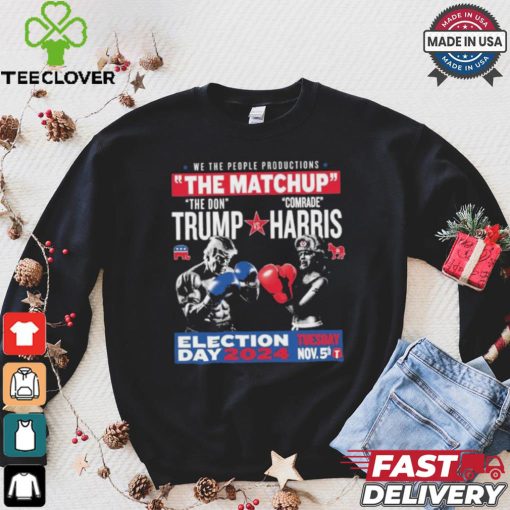 We The People Productions The Matchup The Don Trump Vs Comrade Kamala Harris Election Tuesday Day 2024 Nov. 5th T Shirts