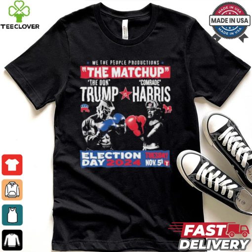 We The People Productions The Matchup The Don Trump Vs Comrade Kamala Harris Election Tuesday Day 2024 Nov. 5th T Shirts