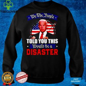 We The People Told You This Would Be A Disaster Anti Biden America T shirt