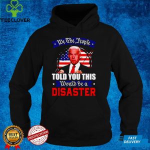 We The People Told You This Would Be A Disaster Anti Biden America T shirt
