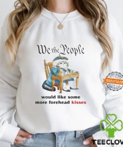 We The People Would Like Some More Forehead Kisses Shirt