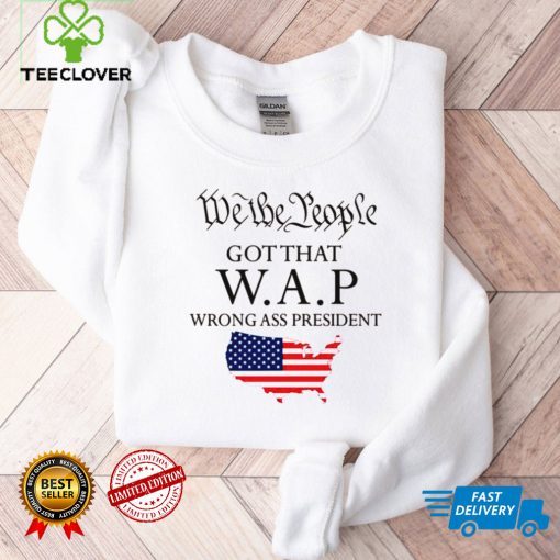 We The People got That wap Wrong Ass President Shirt tee