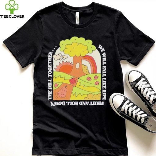 We Will Fall Like Ripe Fruit And Roll Down The Hill Together Funny hoodie, sweater, longsleeve, shirt v-neck, t-shirt