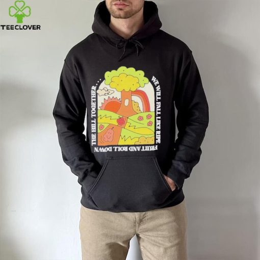 We Will Fall Like Ripe Fruit And Roll Down The Hill Together Funny hoodie, sweater, longsleeve, shirt v-neck, t-shirt