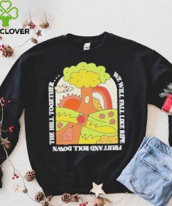 We Will Fall Like Ripe Fruit And Roll Down The Hill Together Funny hoodie, sweater, longsleeve, shirt v-neck, t-shirt