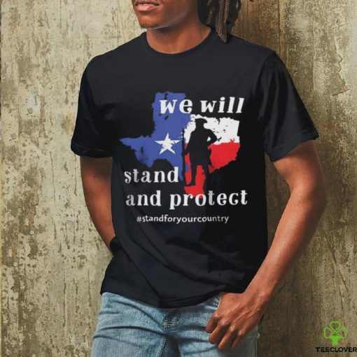 We Will Stand And Protect Texas – Stand For Your Country Shirt