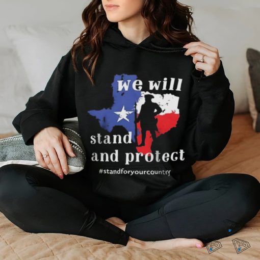 We Will Stand And Protect Texas – Stand For Your Country Shirt