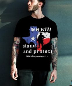 We Will Stand And Protect Texas – Stand For Your Country Shirt