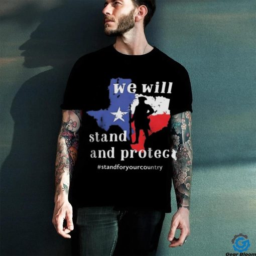 We Will Stand And Protect Texas – Stand For Your Country Shirt