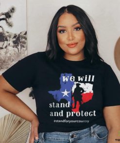 We Will Stand And Protect Texas – Stand For Your Country Shirt