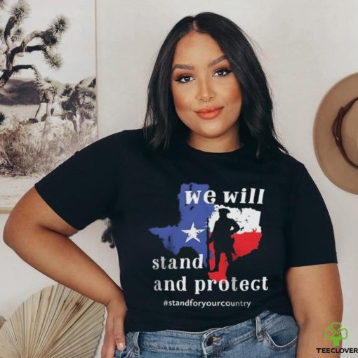 We Will Stand And Protect Texas – Stand For Your Country Shirt