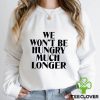 We Won’t Be Hungry Much Longer Shirt