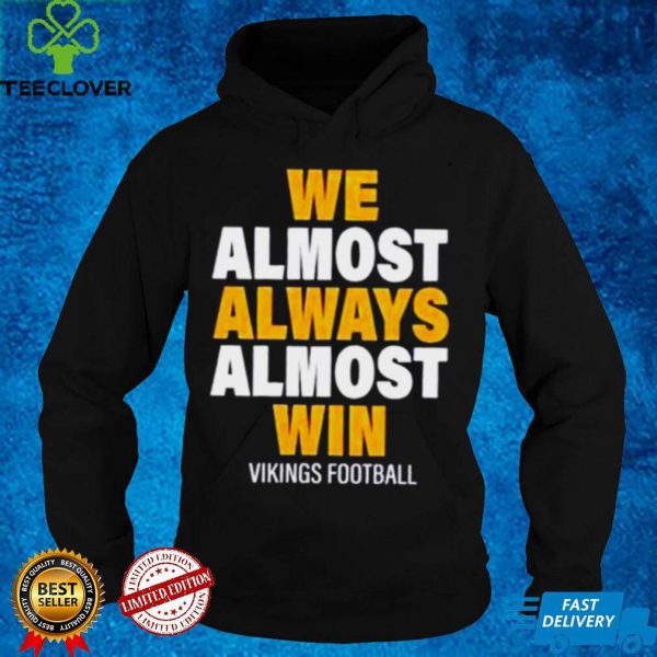 We almost always almost win Vikings football hoodie, sweater, longsleeve, shirt v-neck, t-shirt