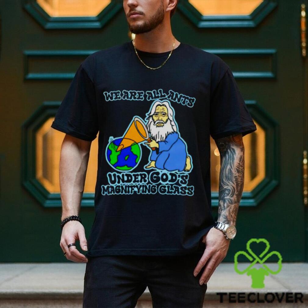 We are all ants under god’s magnifying glass shirt We are all ants under god’s magnifying glass shirt