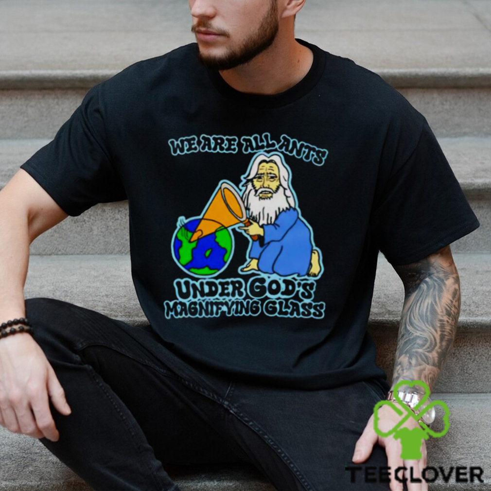 We are all ants under god’s magnifying glass shirt We are all ants under god’s magnifying glass shirt
