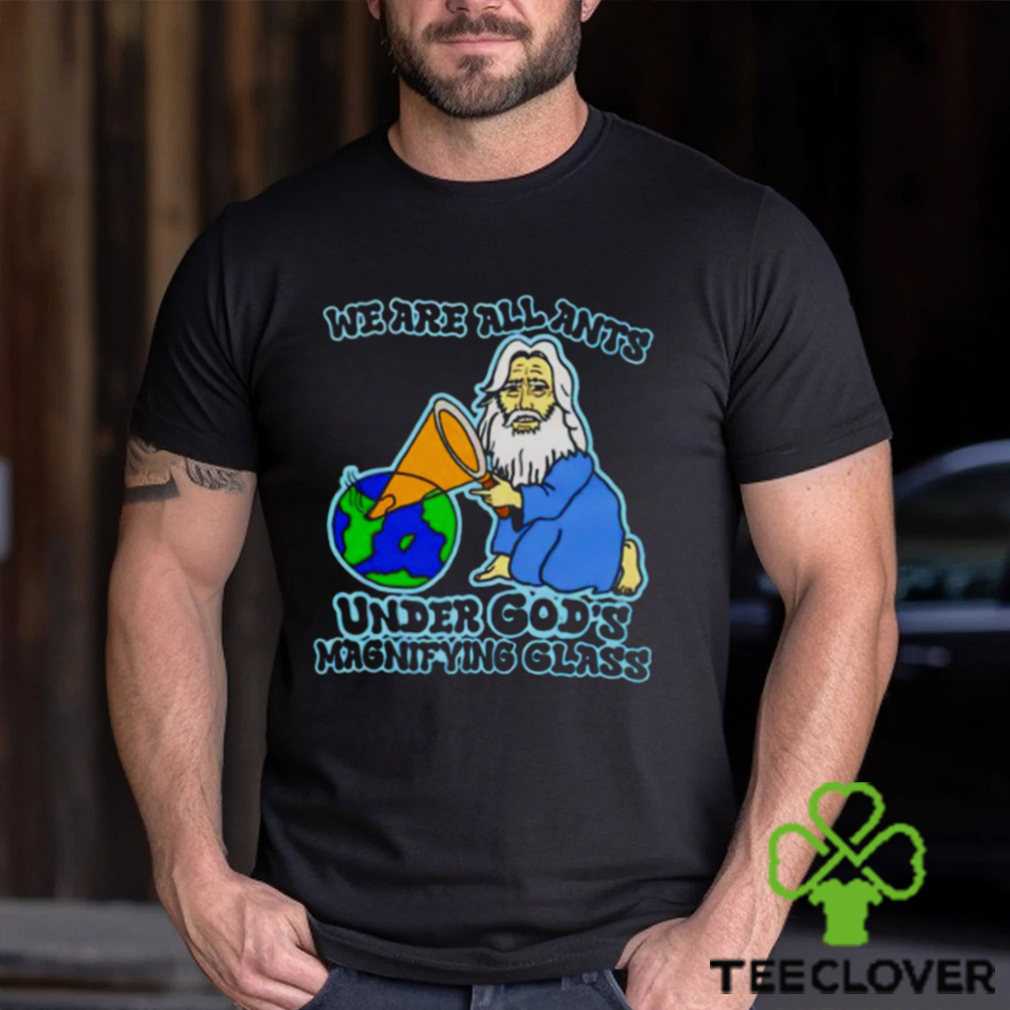 We are all ants under god’s magnifying glass shirt We are all ants under god’s magnifying glass shirt