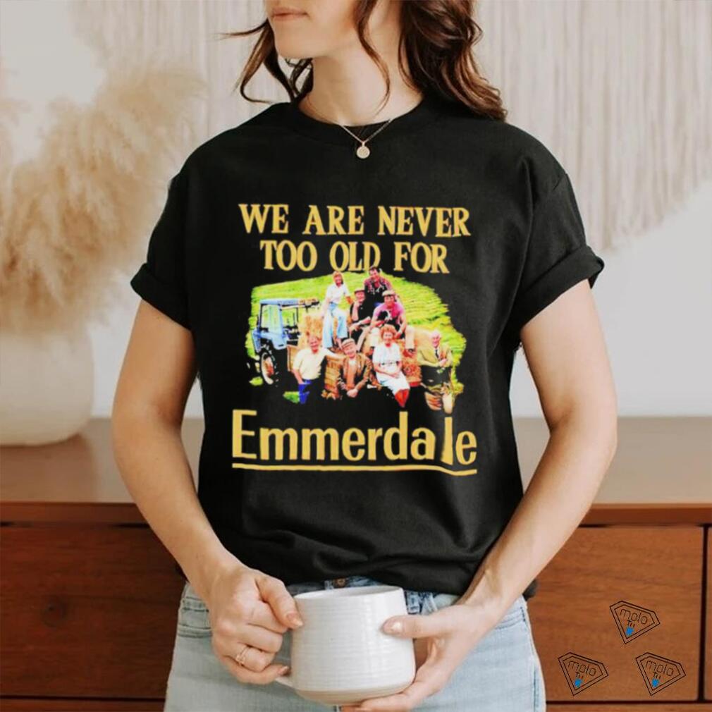 We are never too old for Emmerdale shirt We are never too old for Emmerdale shirt