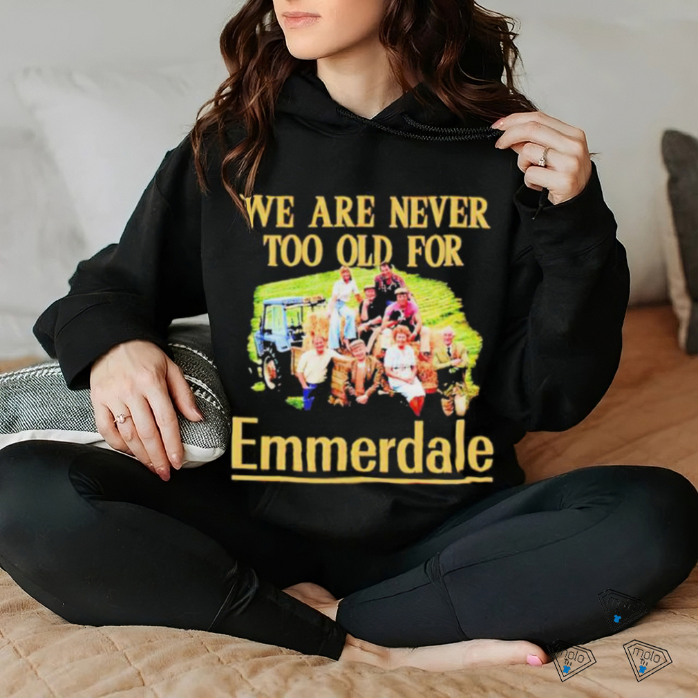 We are never too old for Emmerdale shirt We are never too old for Emmerdale shirt
