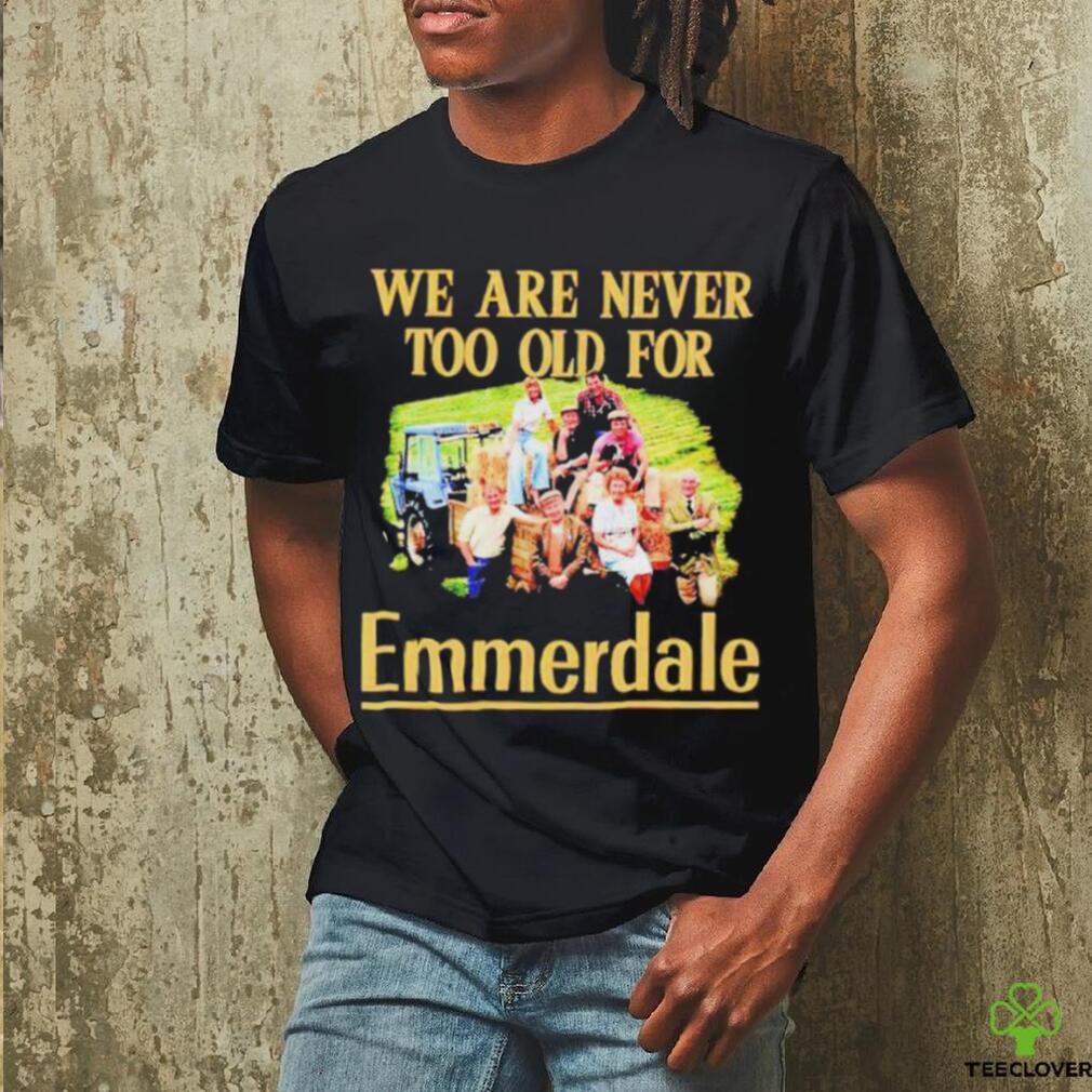 We are never too old for Emmerdale shirt We are never too old for Emmerdale shirt