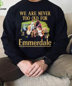 We are never too old for Emmerdale shirt 4 We are never too old for Emmerdale shirt
