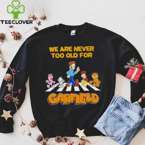 We are never too old for Garfield hoodie, sweater, longsleeve, shirt v-neck, t-shirt