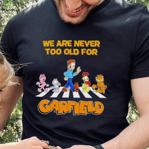 We are never too old for Garfield hoodie, sweater, longsleeve, shirt v-neck, t-shirt