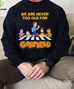 We are never too old for Garfield hoodie, sweater, longsleeve, shirt v-neck, t-shirt