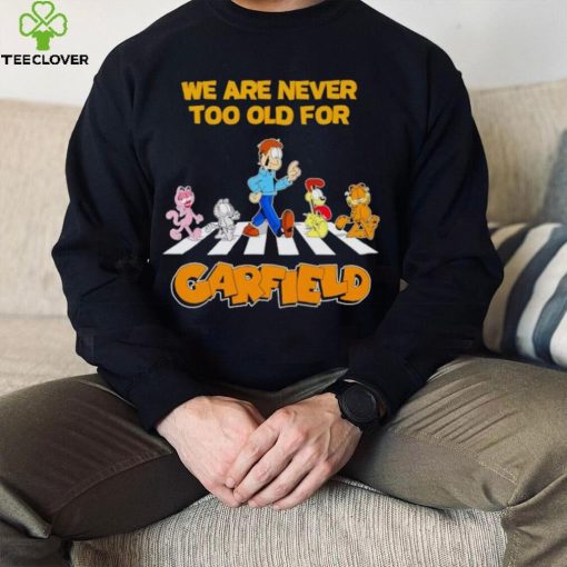 We are never too old for Garfield hoodie, sweater, longsleeve, shirt v-neck, t-shirt