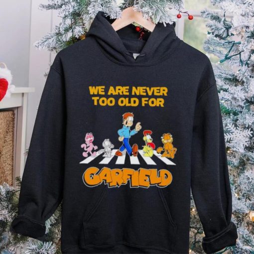 We are never too old for Garfield hoodie, sweater, longsleeve, shirt v-neck, t-shirt