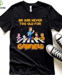 We are never too old for Garfield hoodie, sweater, longsleeve, shirt v-neck, t-shirt