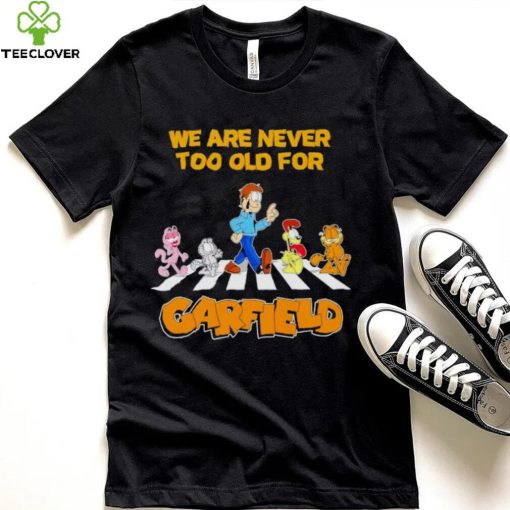 We are never too old for Garfield hoodie, sweater, longsleeve, shirt v-neck, t-shirt