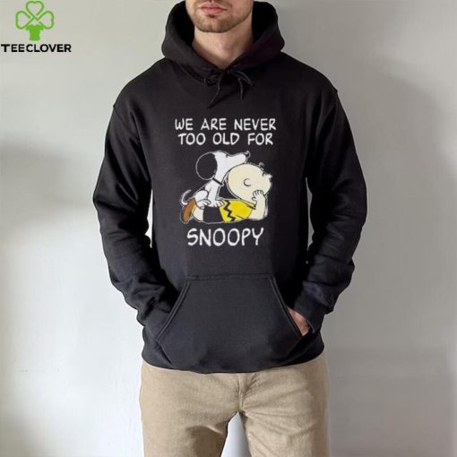 We are never too old for Snoopy t shirt