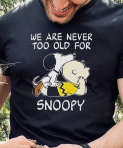 We are never too old for Snoopy t shirt