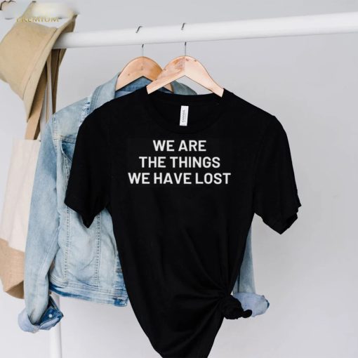 We are the things we have lost hoodie, sweater, longsleeve, shirt v-neck, t-shirt