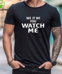 We it we you watch me shirt