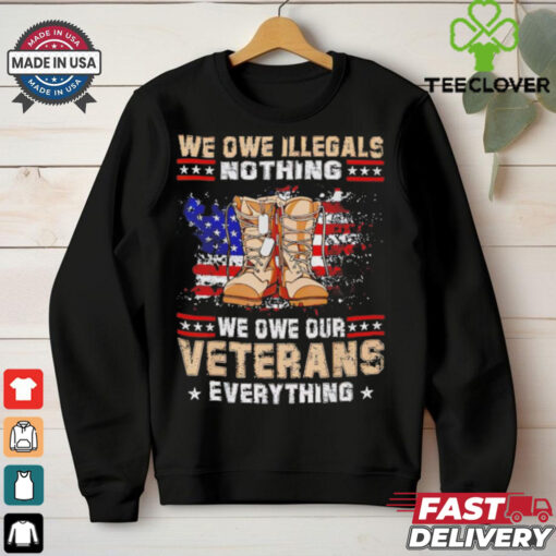 We owe Illegals nothing we owe Veterans everything hoodie, sweater, longsleeve, shirt v-neck, t-shirt