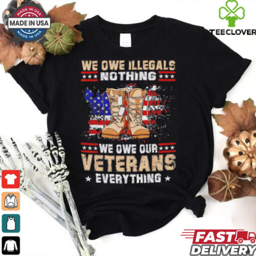 We owe Illegals nothing we owe Veterans everything hoodie, sweater, longsleeve, shirt v-neck, t-shirt