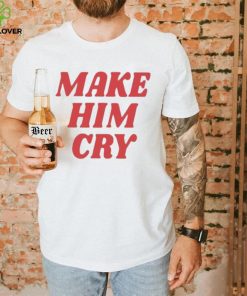 Wearenus Store Make Him Cry Shirt