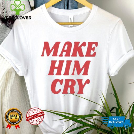 Wearenus Store Make Him Cry Shirt