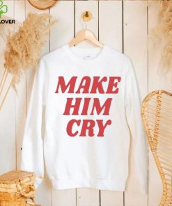 Wearenus Store Make Him Cry Shirt