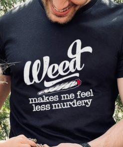 Weed Makes Me Feel Less Murdery hoodie, sweater, longsleeve, shirt v-neck, t-shirt