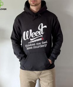 Weed Makes Me Feel Less Murdery hoodie, sweater, longsleeve, shirt v-neck, t-shirt