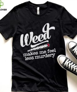 Weed Makes Me Feel Less Murdery hoodie, sweater, longsleeve, shirt v-neck, t-shirt