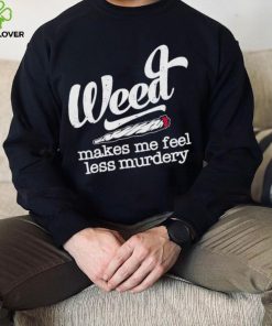 Weed Makes Me Feel Less Murdery hoodie, sweater, longsleeve, shirt v-neck, t-shirt