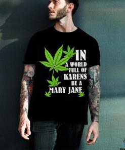Weed in a world full of karens be a mary jane shirt